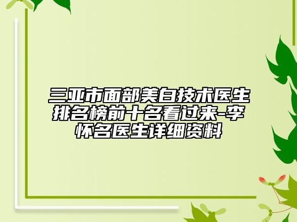 三亚市面部美白技术医生排名榜前十名看过来-李怀名医生详细资料