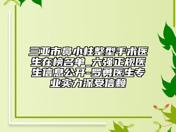 三亚市鼻小柱整型手术医生在榜名单_六强正规医生信息公开-罗勇医生专业实力深受信赖