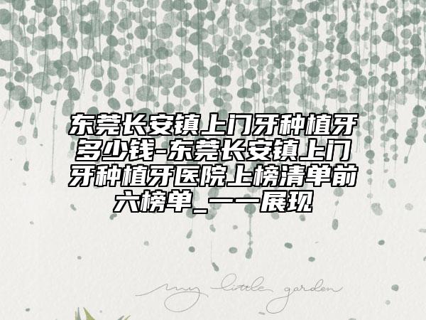东莞长安镇上门牙种植牙多少钱-东莞长安镇上门牙种植牙医院上榜清单前六榜单_一一展现
