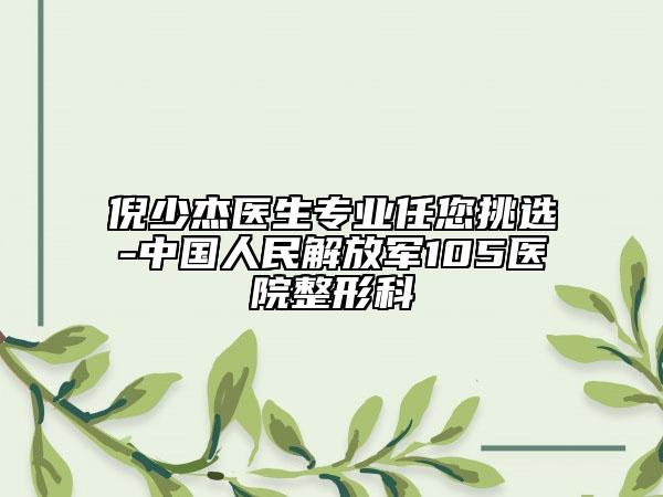 倪少杰医生专业任您挑选-中国人民解放军105医院整形科