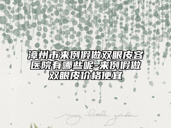 漳州市来例假做双眼皮容医院有哪些呢-来例假做双眼皮价格便宜