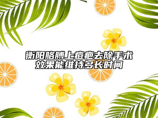 衡阳胳膊上痘疤去除手术效果能维持多长时间