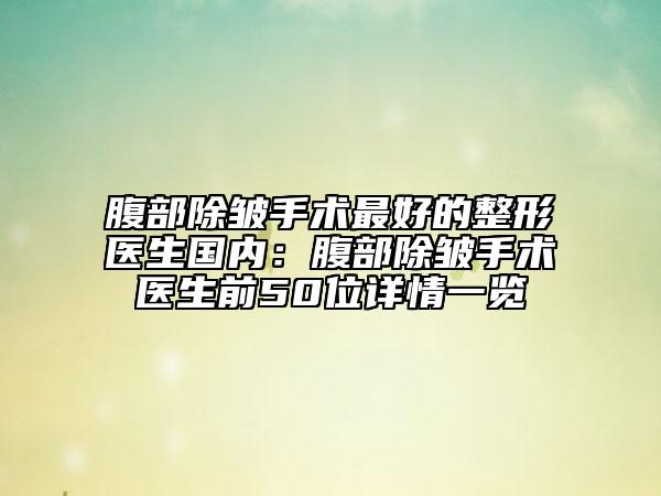 腹部除皱手术最好的整形医生国内：腹部除皱手术医生前50位详情一览