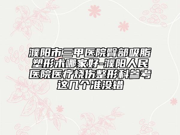 濮阳市三甲医院臀部吸脂塑形术哪家好-濮阳人民医院医疗烧伤整形科参考这几个准没错