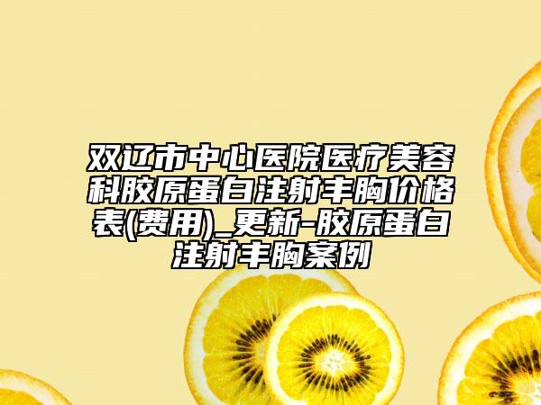 双辽市中心医院医疗美容科胶原蛋白注射丰胸价格表(费用)_更新-胶原蛋白注射丰胸案例