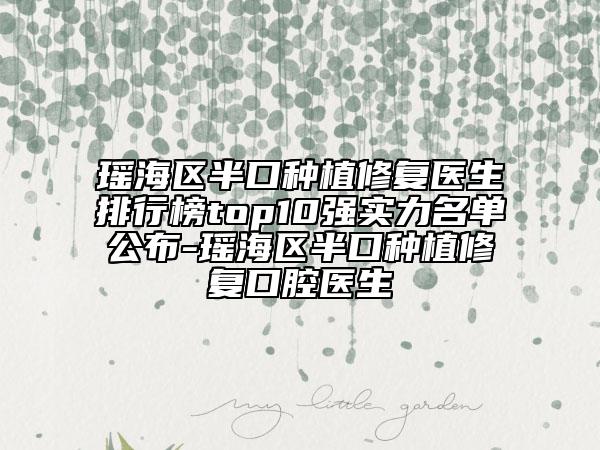 瑶海区半口种植修复医生排行榜top10强实力名单公布-瑶海区半口种植修复口腔医生