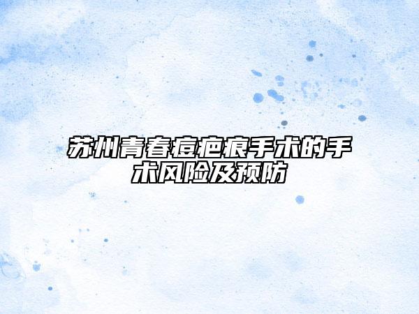 苏州青春痘疤痕手术的手术风险及预防