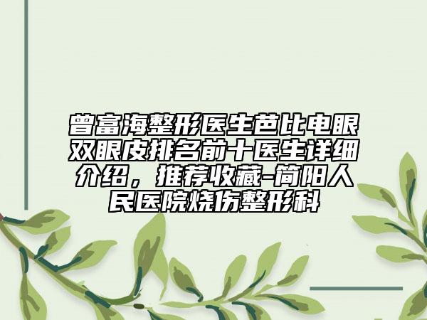 曾富海整形医生芭比电眼双眼皮排名前十医生详细介绍，推荐收藏-简阳人民医院烧伤整形科