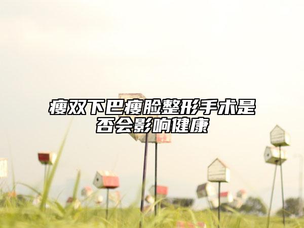瘦双下巴瘦脸整形手术是否会影响健康