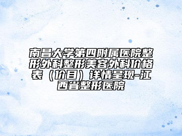 南昌大学第四附属医院整形外科整形美容外科价格表（价目）详情呈现-江西省整形医院