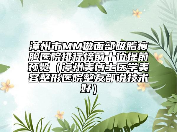 漳州市MM做面部吸脂瘦脸医院排行榜前十位提前预览（漳州美博士医学美容整形医院整友都说技术好）
