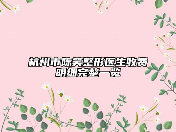 杭州市陈笑整形医生收费明细完整一览