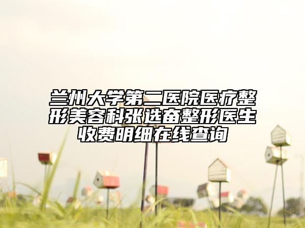 兰州大学第二医院医疗整形美容科张选奋整形医生收费明细在线查询