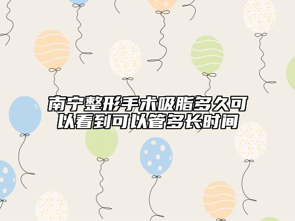 南宁整形手术吸脂多久可以看到可以管多长时间