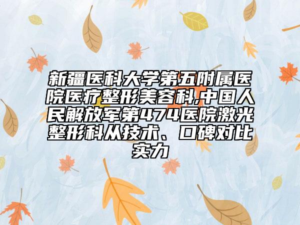 新疆医科大学第五附属医院医疗整形美容科,中国人民解放军第474医院激光整形科从技术、口碑对比实力