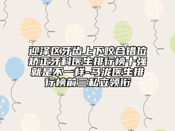 迎泽区牙齿上下咬合错位矫正牙科医生排行榜十强就是不一样-马泷医生排行榜前三私立领衔