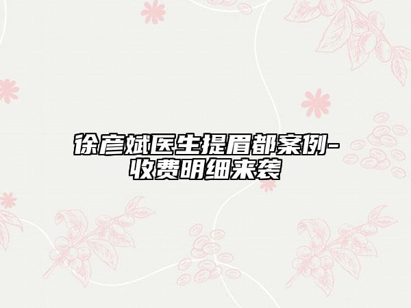 徐彦斌医生提眉都案例-收费明细来袭