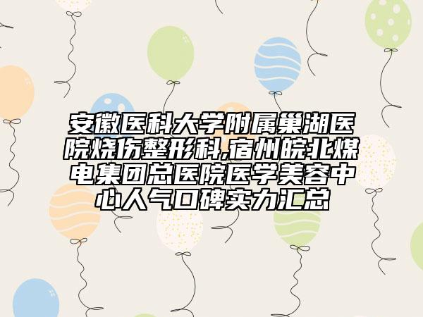 安徽医科大学附属巢湖医院烧伤整形科,宿州皖北煤电集团总医院医学美容中心人气口碑实力汇总