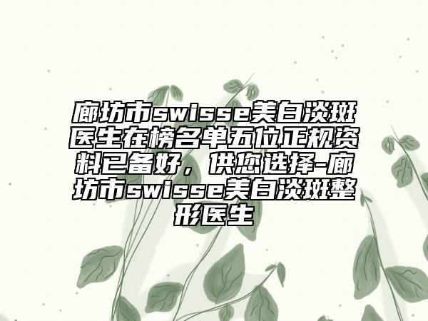 廊坊市swisse美白淡斑医生在榜名单五位正规资料已备好，供您选择-廊坊市swisse美白淡斑整形医生