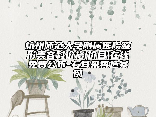 杭州师范大学附属医院整形美容科价格(价目)在线免费公布-右耳朵再造案例