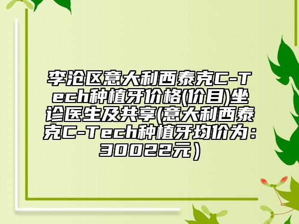 李沧区意大利西泰克C-Tech种植牙价格(价目)坐诊医生及共享(意大利西泰克C-Tech种植牙均价为：30022元）