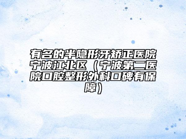有名的半隐形牙矫正医院宁波江北区（宁波第二医院口腔整形外科口碑有保障）