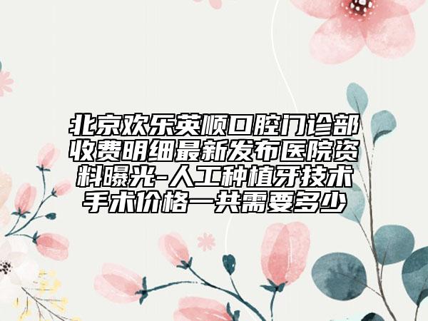 北京欢乐英顺口腔门诊部收费明细最新发布医院资料曝光-人工种植牙技术手术价格一共需要多少