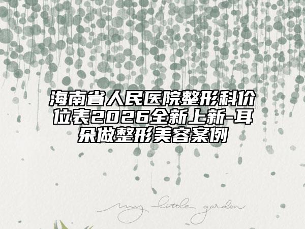 海南省人民医院整形科价位表2026全新上新-耳朵做整形美容案例