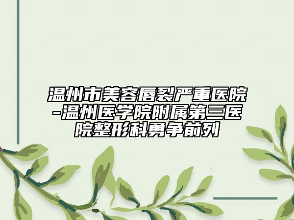 温州市美容唇裂严重医院-温州医学院附属第三医院整形科勇争前列