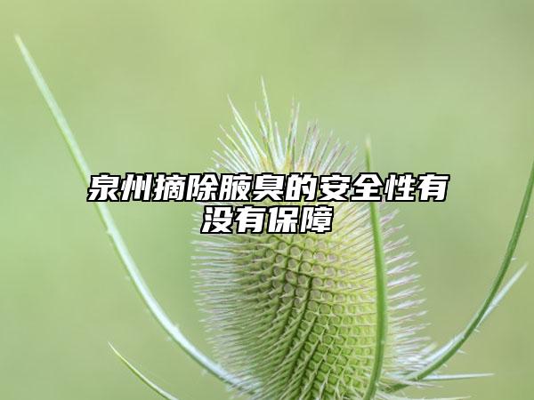 泉州摘除腋臭的安全性有没有保障