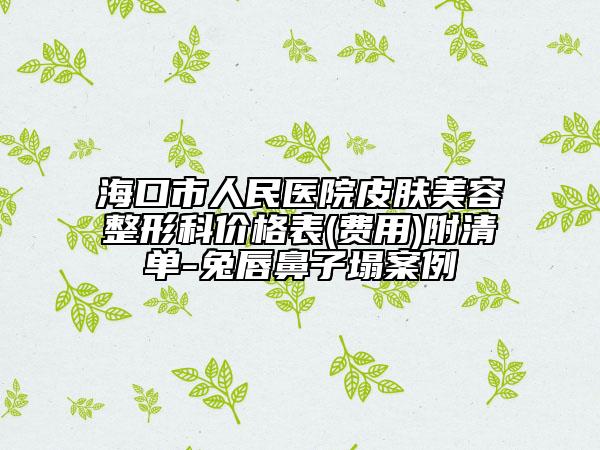 海口市人民医院皮肤美容整形科价格表(费用)附清单-兔唇鼻子塌案例
