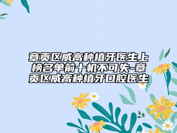 章贡区威高种植牙医生上榜名单前十机不可失-章贡区威高种植牙口腔医生