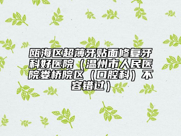 瓯海区超薄牙贴面修复牙科好医院（温州市人民医院娄桥院区（口腔科）不容错过）