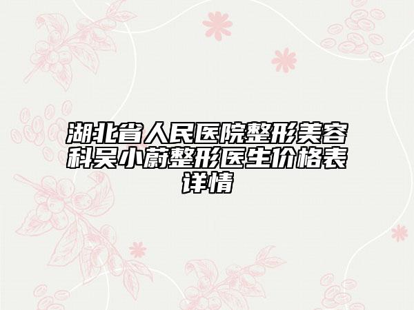 湖北省人民医院整形美容科吴小蔚整形医生价格表详情