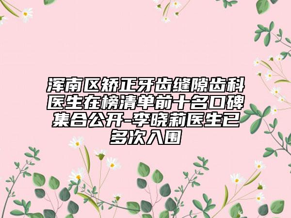 浑南区矫正牙齿缝隙齿科医生在榜清单前十名口碑集合公开-李晓莉医生已多次入围