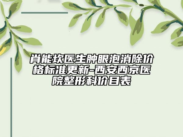 肖能坎医生肿眼泡消除价格标准更新-西安西京医院整形科价目表
