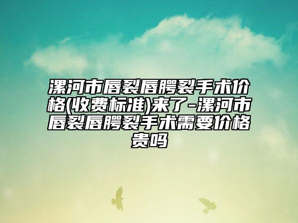 漯河市唇裂唇腭裂手术价格(收费标准)来了-漯河市唇裂唇腭裂手术需要价格贵吗