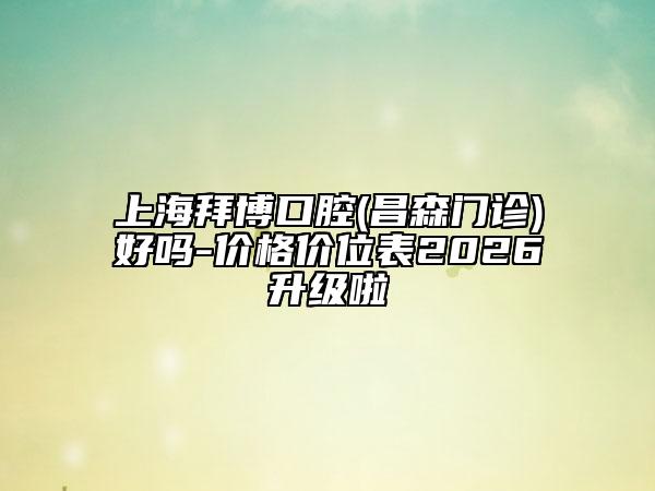 上海拜博口腔(昌森门诊)好吗-价格价位表2026升级啦