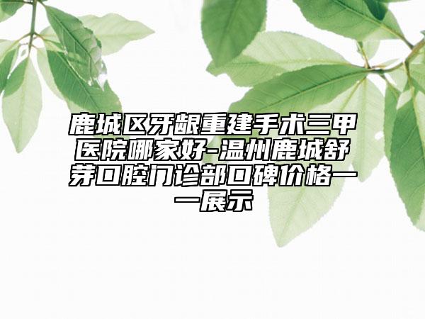 鹿城区牙龈重建手术三甲医院哪家好-温州鹿城舒芽口腔门诊部口碑价格一一展示