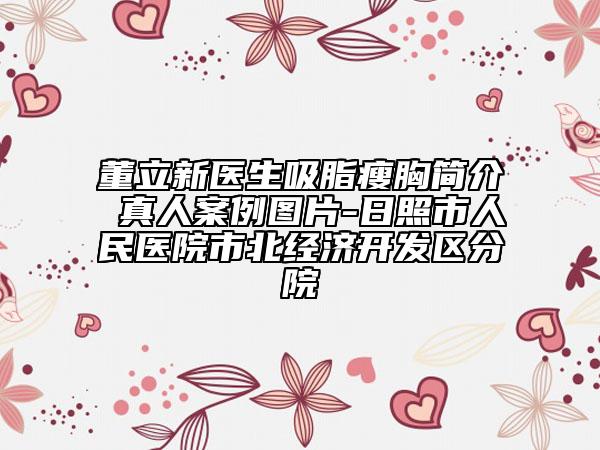 董立新医生吸脂瘦胸简介 真人案例图片-日照市人民医院市北经济开发区分院