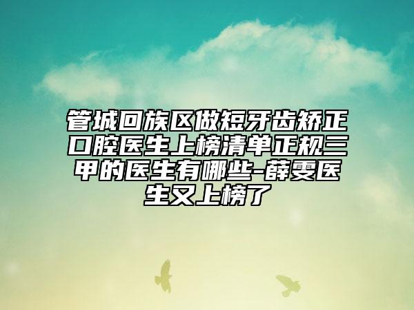 管城回族区做短牙齿矫正口腔医生上榜清单正规三甲的医生有哪些-薛雯医生又上榜了