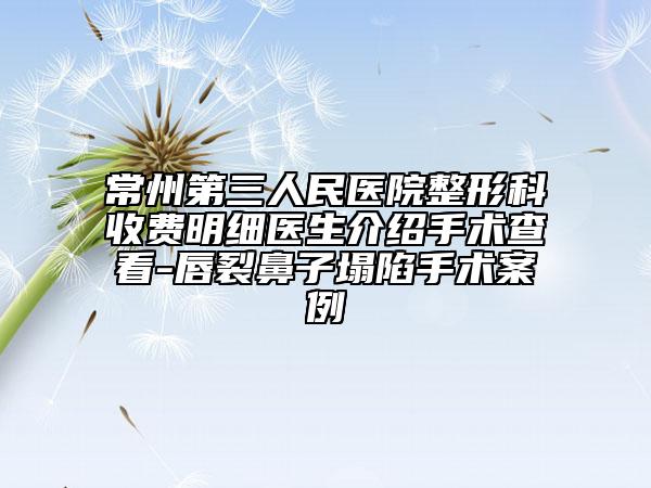 常州第三人民医院整形科收费明细医生介绍手术查看-唇裂鼻子塌陷手术案例