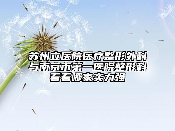 苏州立医院医疗整形外科与南京市第一医院整形科看看哪家实力强