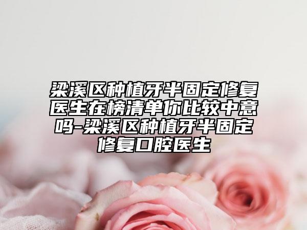 梁溪区种植牙半固定修复医生在榜清单你比较中意吗-梁溪区种植牙半固定修复口腔医生