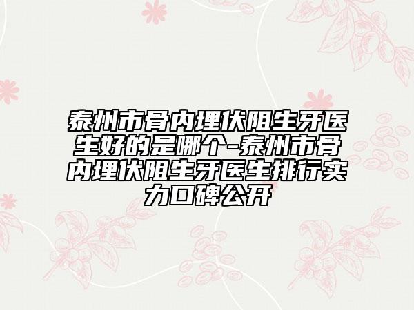泰州市骨内埋伏阻生牙医生好的是哪个-泰州市骨内埋伏阻生牙医生排行实力口碑公开