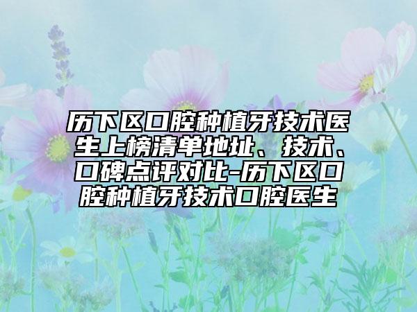 历下区口腔种植牙技术医生上榜清单地址、技术、口碑点评对比-历下区口腔种植牙技术口腔医生