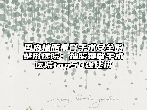 国内抽脂瘦臀手术安全的整形医院：抽脂瘦臀手术医院top50强比拼
