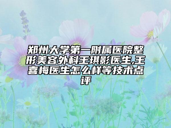 郑州大学第一附属医院整形美容外科王琪影医生,王喜梅医生怎么样等技术点评