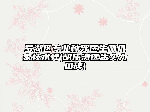 罗湖区专业种牙医生哪几家技术棒(胡伟涛医生实力口碑)
