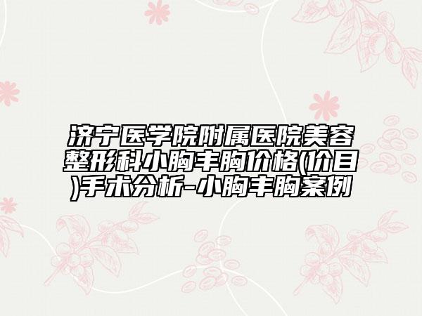 济宁医学院附属医院美容整形科小胸丰胸价格(价目)手术分析-小胸丰胸案例